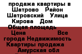  продажа квартиры в Шатрово › Район ­ Шатровский › Улица ­ Кирова › Дом ­ 17 › Общая площадь ­ 64 › Цена ­ 2 000 000 - Все города Недвижимость » Квартиры продажа   . Амурская обл.,Благовещенск г.